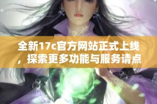 全新17c官方网站正式上线，探索更多功能与服务请点击进入