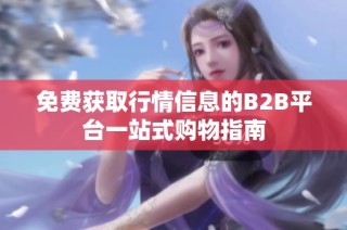 免费获取行情信息的B2B平台一站式购物指南