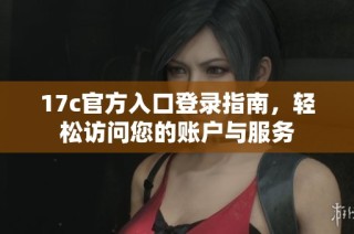 17c官方入口登录指南，轻松访问您的账户与服务