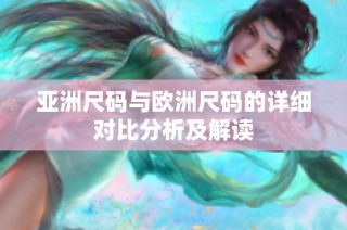 亚洲尺码与欧洲尺码的详细对比分析及解读