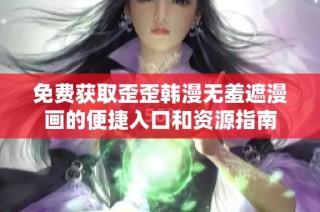 免费获取歪歪韩漫无羞遮漫画的便捷入口和资源指南