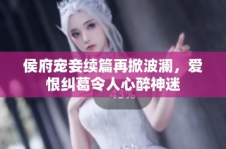 侯府宠妾续篇再掀波澜，爱恨纠葛令人心醉神迷