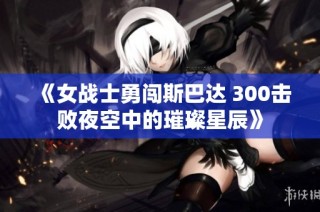 《女战士勇闯斯巴达 300击败夜空中的璀璨星辰》