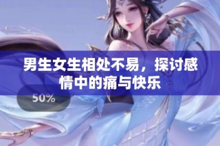 男生女生相处不易，探讨感情中的痛与快乐