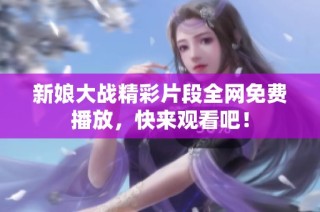 新娘大战精彩片段全网免费播放，快来观看吧！