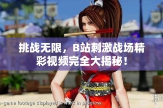 挑战无限，B站刺激战场精彩视频完全大揭秘！