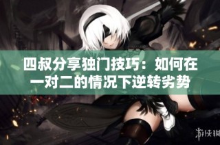 四叔分享独门技巧：如何在一对二的情况下逆转劣势