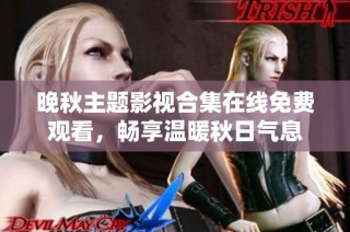 晚秋主题影视合集在线免费观看，畅享温暖秋日气息