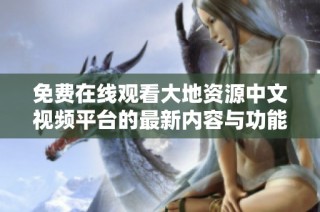 免费在线观看大地资源中文视频平台的最新内容与功能介绍