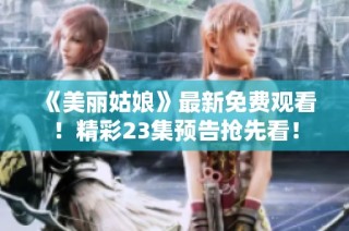 《美丽姑娘》最新免费观看！精彩23集预告抢先看！