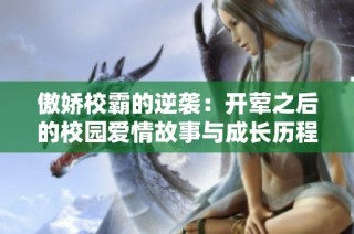 傲娇校霸的逆袭：开荤之后的校园爱情故事与成长历程