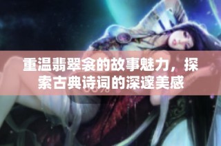 重温翡翠衾的故事魅力，探索古典诗词的深邃美感
