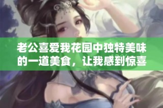 老公喜爱我花园中独特美味的一道美食，让我感到惊喜与温暖