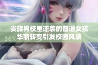 贵族男校里逆袭的普通女孩华丽转变引发校园风波