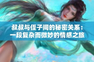 叔叔与侄子间的秘密关系：一段复杂而微妙的情感之旅