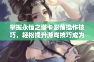 掌握永恒之塔卡影落操作技巧，轻松提升游戏技巧成为高手