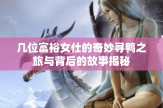 几位富裕女仕的奇妙寻鸭之旅与背后的故事揭秘