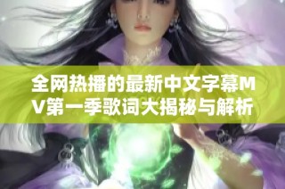 全网热播的最新中文字幕MV第一季歌词大揭秘与解析