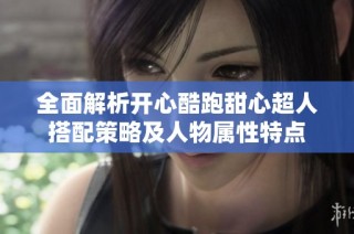 全面解析开心酷跑甜心超人搭配策略及人物属性特点