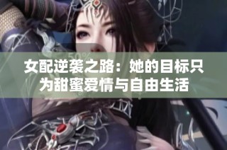 女配逆袭之路：她的目标只为甜蜜爱情与自由生活