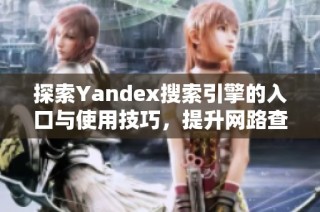 探索Yandex搜索引擎的入口与使用技巧，提升网路查找效率