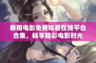 春雨电影免费观看在线平台合集，畅享精彩电影时光