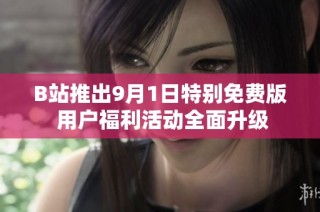 B站推出9月1日特别免费版 用户福利活动全面升级