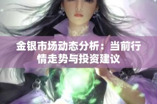 金银市场动态分析：当前行情走势与投资建议