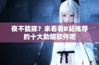 夜不能寐？来看看B站推荐的十大助眠软件吧