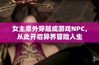 女主意外穿越成游戏NPC，从此开启异界冒险人生