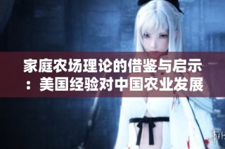 家庭农场理论的借鉴与启示：美国经验对中国农业发展的影响