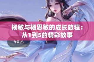 杨敏与杨思敏的成长旅程：从1到5的精彩故事