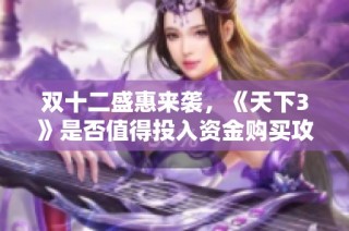 双十二盛惠来袭，《天下3》是否值得投入资金购买攻略分析