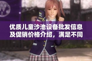 优质儿童沙池设备批发信息及促销价格介绍，满足不同需求的货源选择