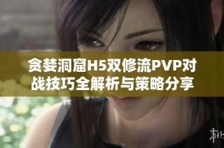 贪婪洞窟H5双修流PVP对战技巧全解析与策略分享