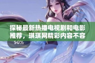 探秘最新热播电视剧和电影推荐，琪琪网精彩内容不容错过