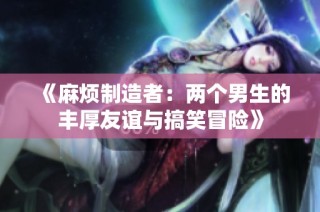 《麻烦制造者：两个男生的丰厚友谊与搞笑冒险》