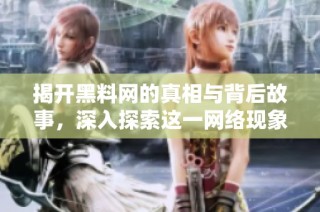 揭开黑料网的真相与背后故事，深入探索这一网络现象