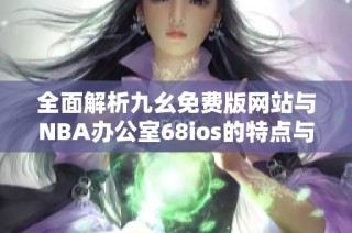 全面解析九幺免费版网站与NBA办公室68ios的特点与优势