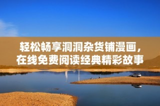 轻松畅享洞洞杂货铺漫画，在线免费阅读经典精彩故事