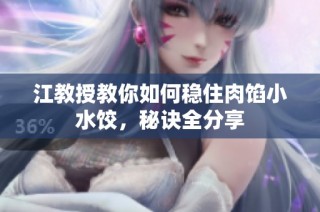 江教授教你如何稳住肉馅小水饺，秘诀全分享