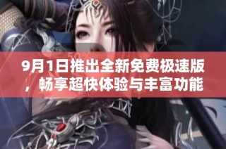 9月1日推出全新免费极速版，畅享超快体验与丰富功能