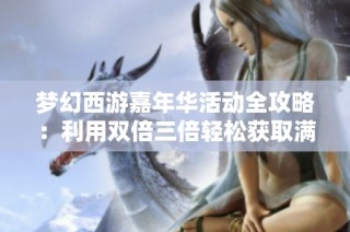 梦幻西游嘉年华活动全攻略：利用双倍三倍轻松获取满级腰带技巧分享