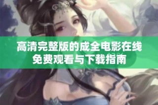 高清完整版的成全电影在线免费观看与下载指南
