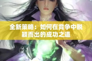 全新策略：如何在竞争中脱颖而出的成功之道