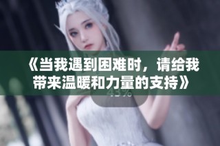 《当我遇到困难时，请给我带来温暖和力量的支持》
