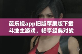 芭乐视app旧版苹果版下载斗地主游戏，畅享经典对战乐趣
