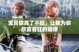宝贝你真了不起，让我为你欣喜若狂的旋律