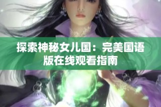 探索神秘女儿国：完美国语版在线观看指南