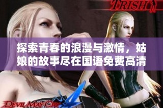 探索青春的浪漫与激情，姑娘的故事尽在国语免费高清观看中